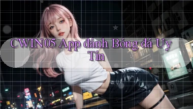cwin05 app đánh bóng đá uy tín