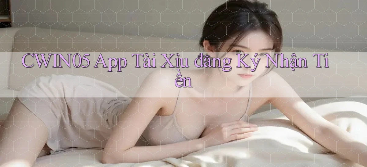 cwin05 app tài xỉu đăng ký nhận tiền