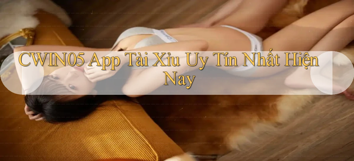 cwin05 app tài xỉu uy tín nhất hiện nay