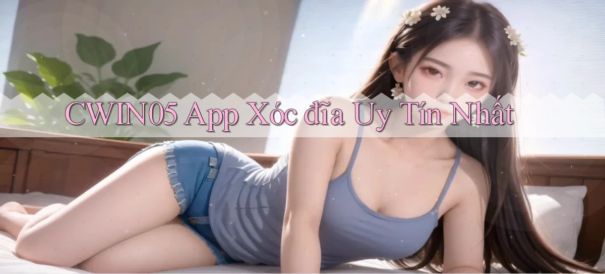 cwin05 app xóc đĩa uy tín nhất