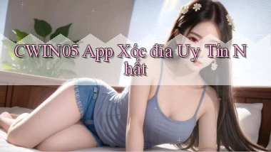 cwin05 app xóc đĩa uy tín nhất