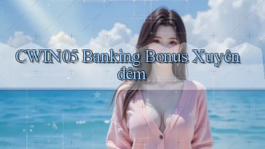 cwin05 banking bonus xuyên đêm