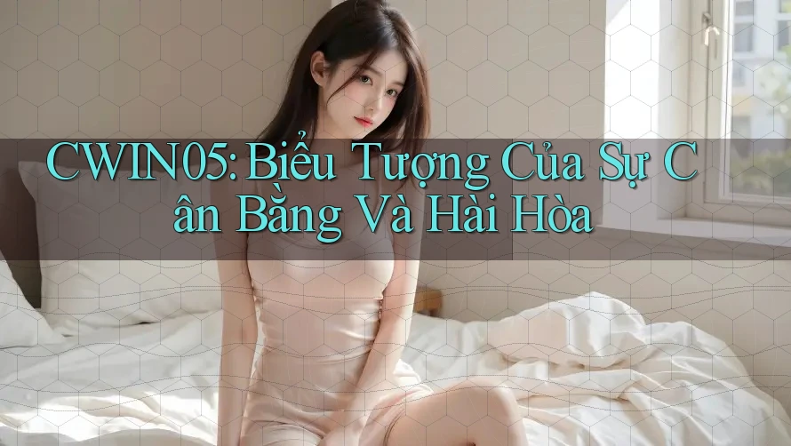 CWIN05: Biểu Tượng Của Sự Cân Bằng Và Hài Hòa CWIN05: Biểu Tượng Của Sự Cân Bằng Và Hài Hòa