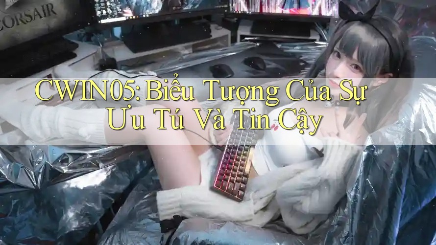 CWIN05: Biểu Tượng Của Sự Ưu Tú Và Tin Cậy CWIN05: Biểu Tượng Của Sự Ưu Tú Và Tin Cậy
