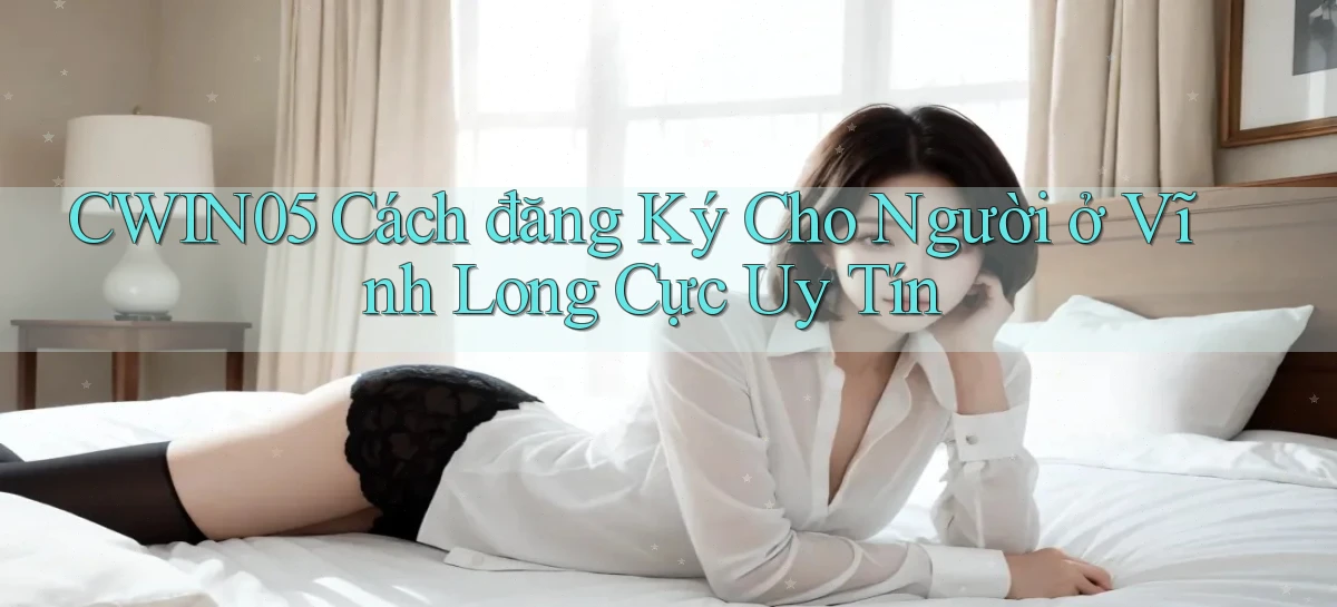 cwin05 cách đăng ký cho người ở Vĩnh Long cực uy tín