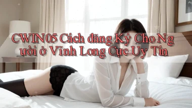cwin05 cách đăng ký cho người ở Vĩnh Long cực uy tín
