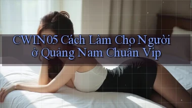 cwin05 cách làm cho người ở Quảng Nam chuẩn vip