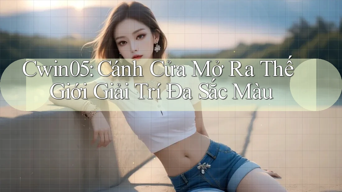Cwin05: Cánh Cửa Mở Ra Thế Giới Giải Trí Đa Sắc Màu Cwin05: Cánh Cửa Mở Ra Thế Giới Giải Trí Đa Sắc Màu