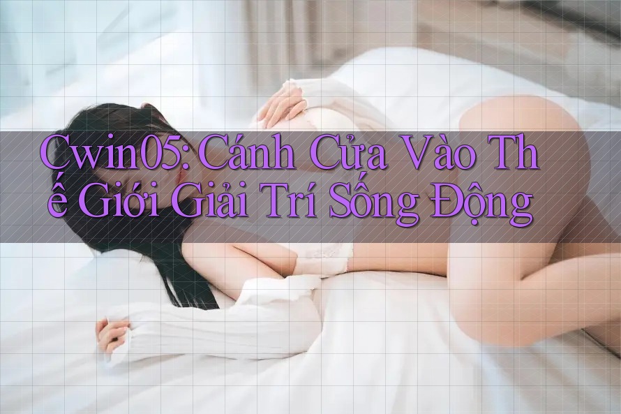 Cwin05: Cánh Cửa Vào Thế Giới Giải Trí Sống Động Cwin05: Cánh Cửa Vào Thế Giới Giải Trí Sống Động