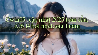 Cwin05 cập nhật 2025 toàn cầu, iOS 14 hot nhất sau 1 năm