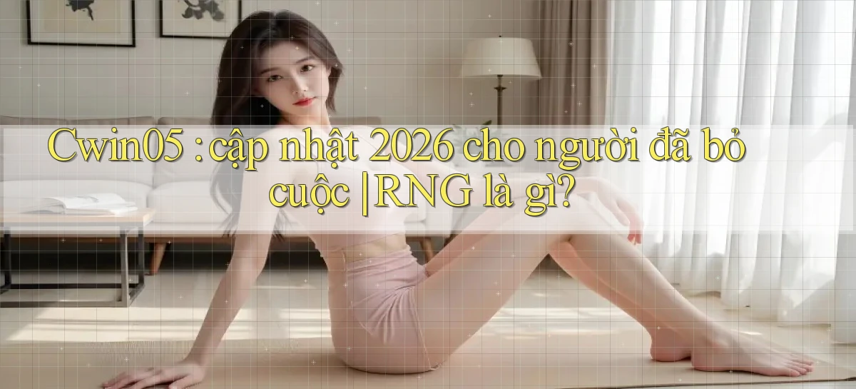 Cwin05 cập nhật 2026 cho người đã bỏ cuộc RNG là gì