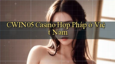 cwin05 casino hợp pháp ở việt nam
