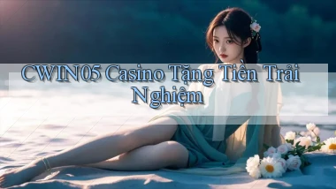 cwin05 casino tặng tiền trải nghiệm