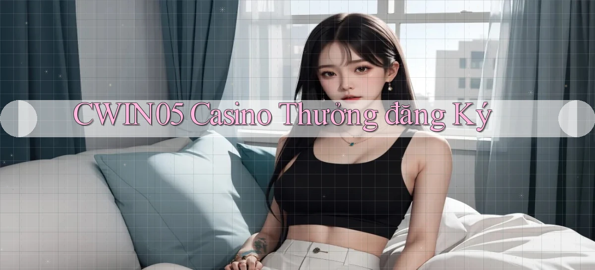 cwin05 casino thưởng đăng ký
