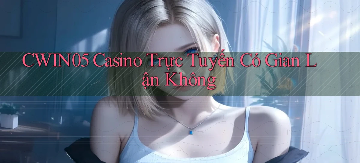 cwin05 casino trực tuyến có gian lận không