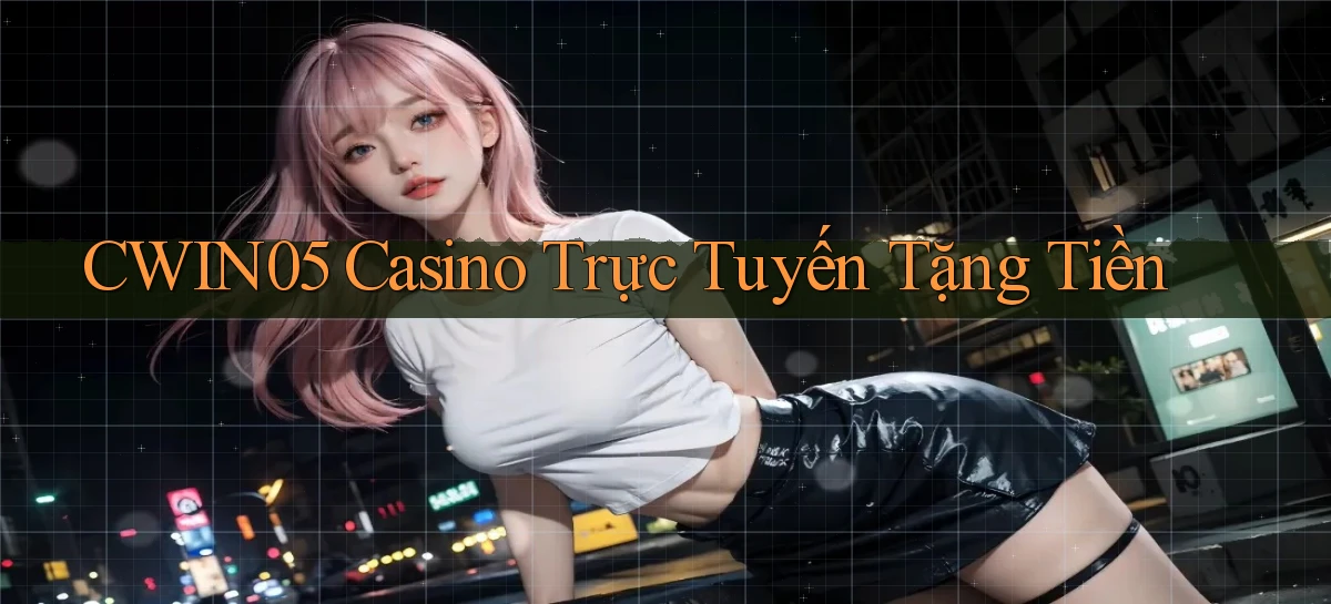 cwin05 casino trực tuyến tặng tiền