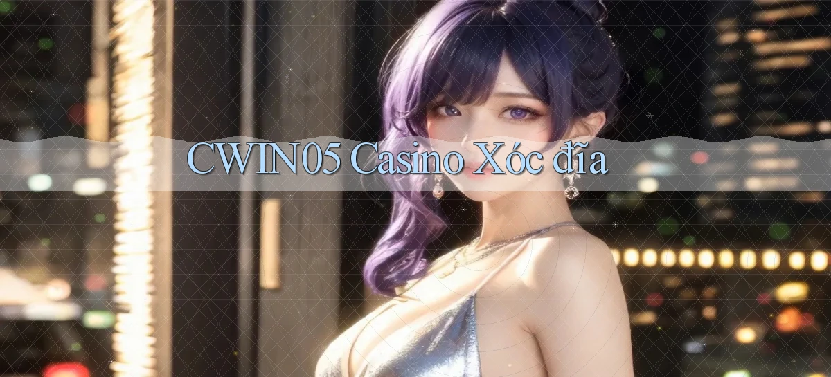 cwin05 casino xóc đĩa