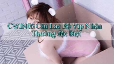 cwin05  câu lạc bộ vip nhận thưởng đặc biệt