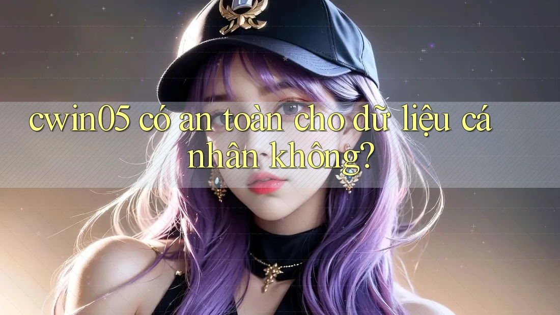 cwin05 có an toàn cho dữ liệu cá nhân không?