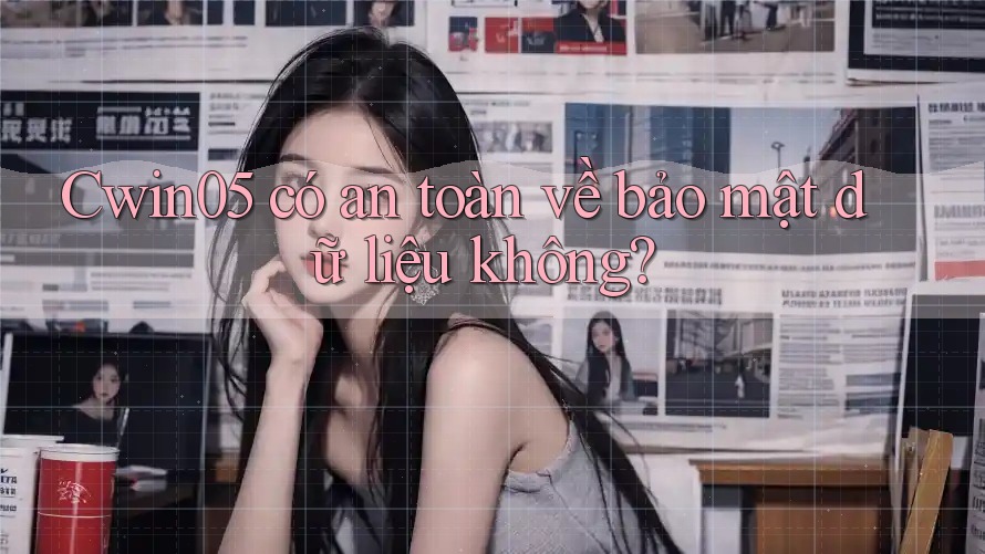 Cwin05 có an toàn về bảo mật dữ liệu không? Cwin05 có an toàn về bảo mật dữ liệu không?