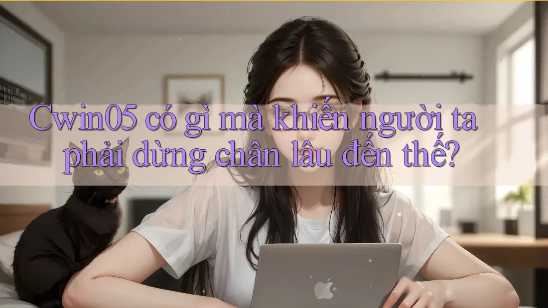 Cwin05 có gì mà khiến người ta phải dừng chân lâu đến thế?