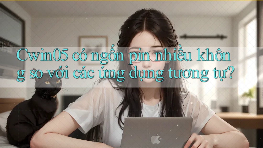 Cwin05 có ngốn pin nhiều không so với các ứng dụng tương tự?