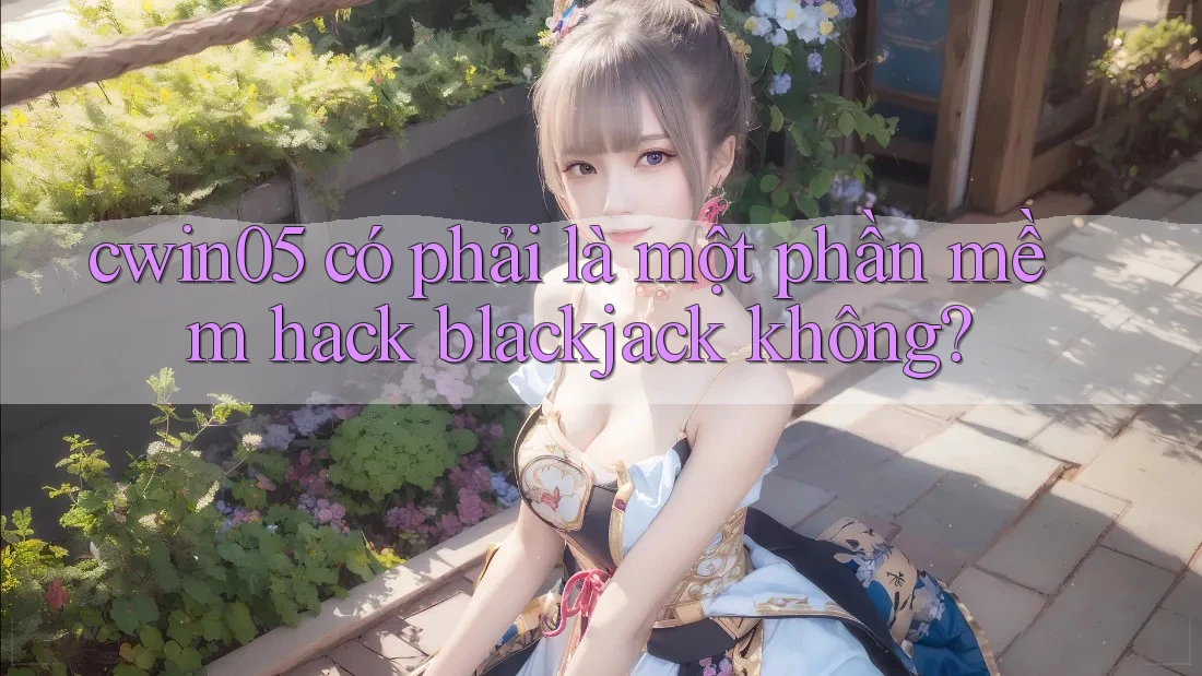 cwin05 có phải là một phần mềm hack blackjack không? cwin05 có phải là một phần mềm hack blackjack không?