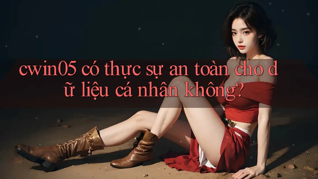 cwin05 có thực sự an toàn cho dữ liệu cá nhân không? cwin05 có thực sự an toàn cho dữ liệu cá nhân không?