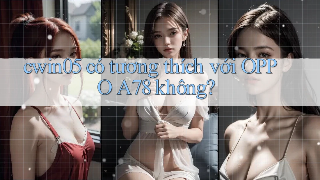 cwin05 có tương thích với OPPO A78 không?