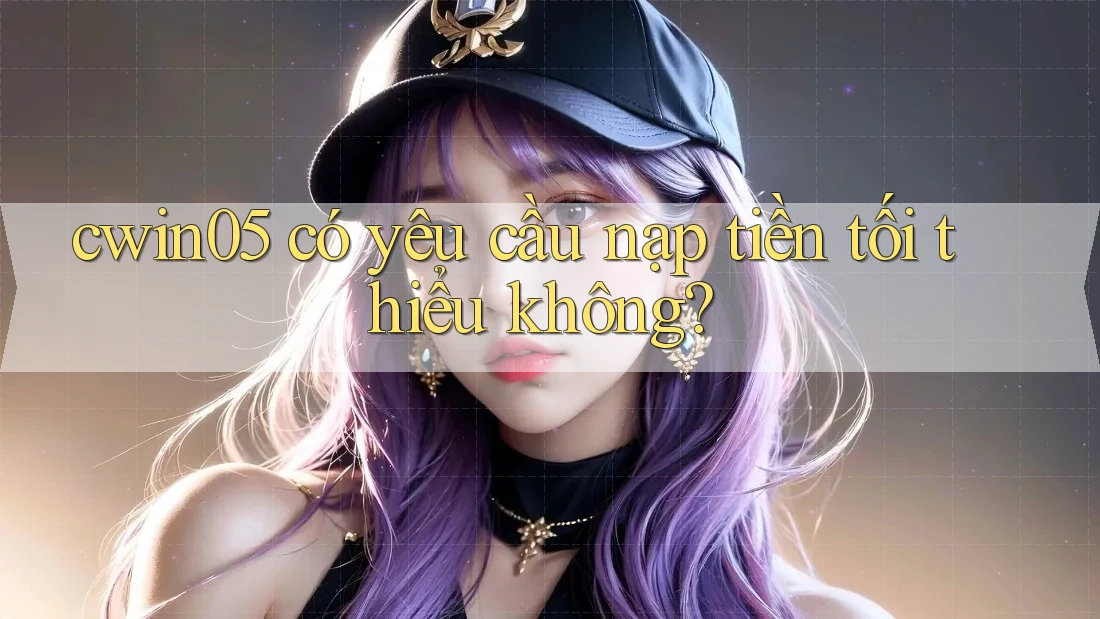 cwin05 có yêu cầu nạp tiền tối thiểu không?