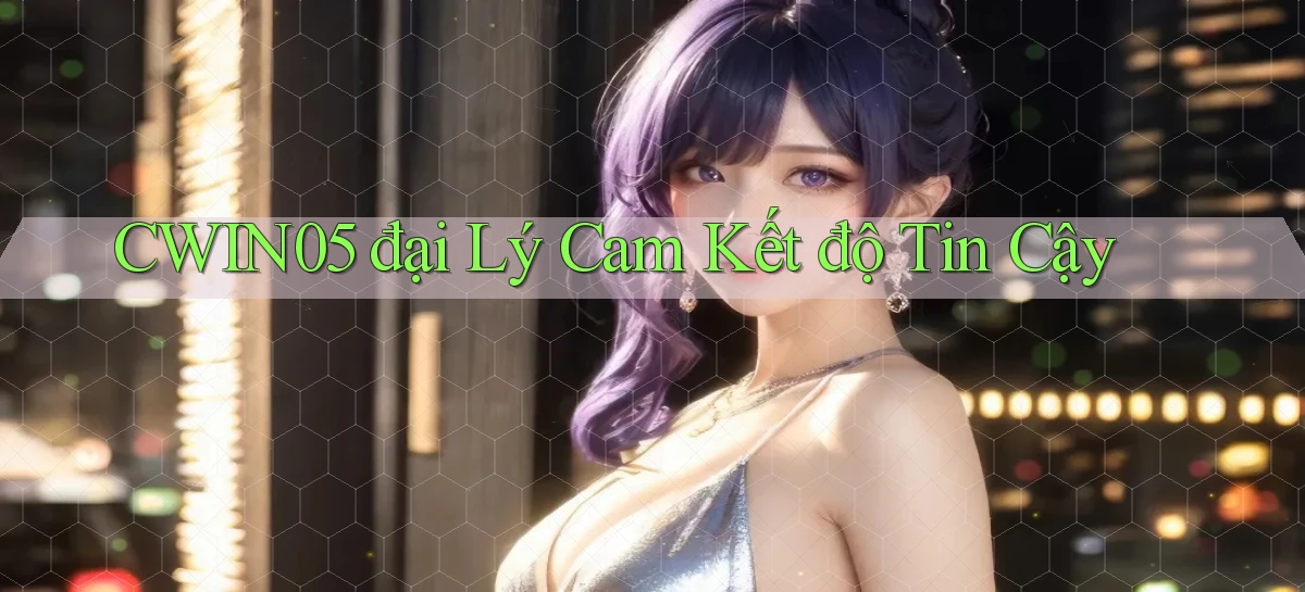 cwin05  đại lý cam kết độ tin cậy