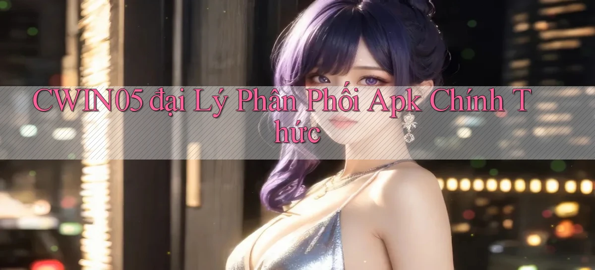 cwin05  đại lý phân phối apk chính thức