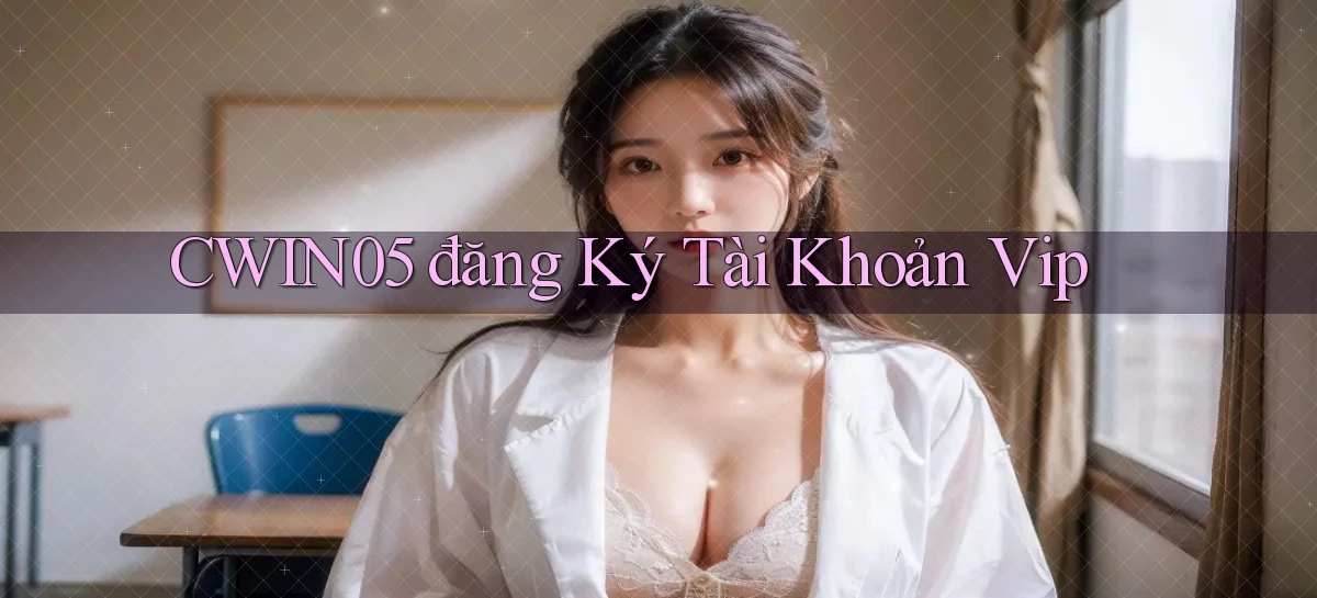 cwin05  đăng ký tài khoản vip