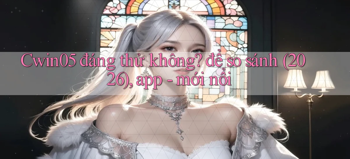 Cwin05 đáng thử không để so sánh (2026), app   mới nổi