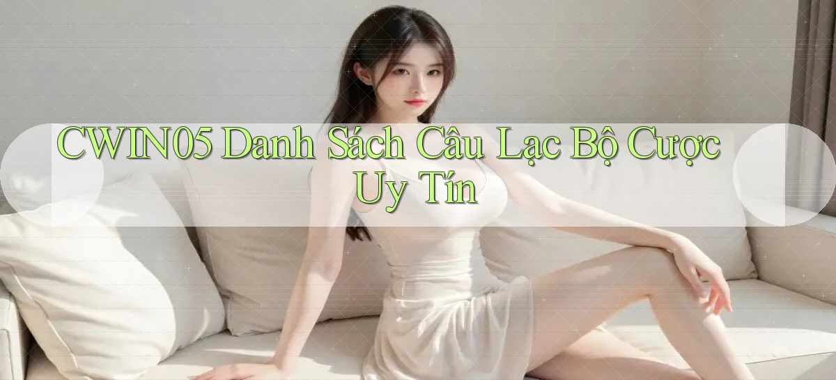 cwin05  danh sách câu lạc bộ cược uy tín