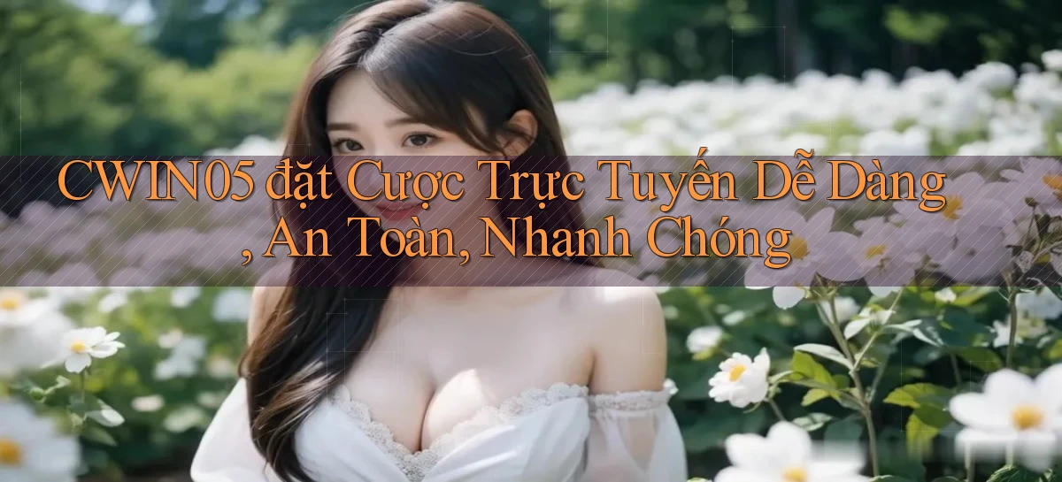 cwin05  đặt cược trực tuyến dễ dàng, an toàn, nhanh chóng