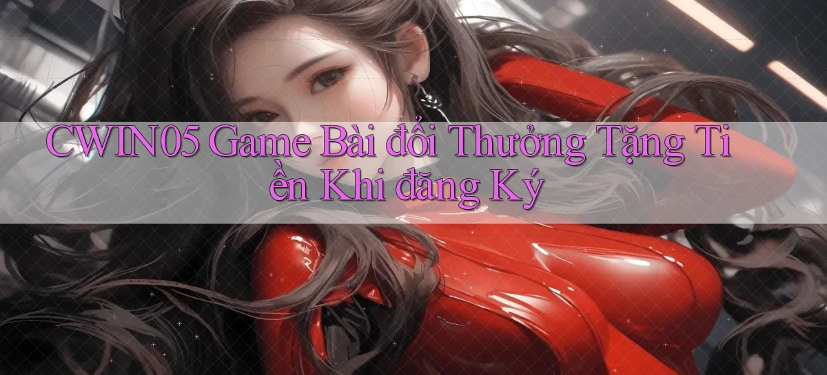 cwin05  game bài đổi thưởng tặng tiền khi đăng ký