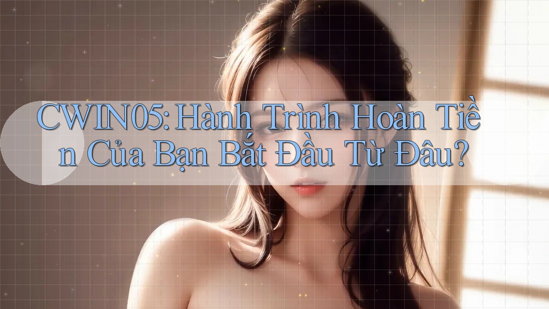 CWIN05: Hành Trình Hoàn Tiền Của Bạn Bắt Đầu Từ Đâu? CWIN05: Hành Trình Hoàn Tiền Của Bạn Bắt Đầu Từ Đâu?