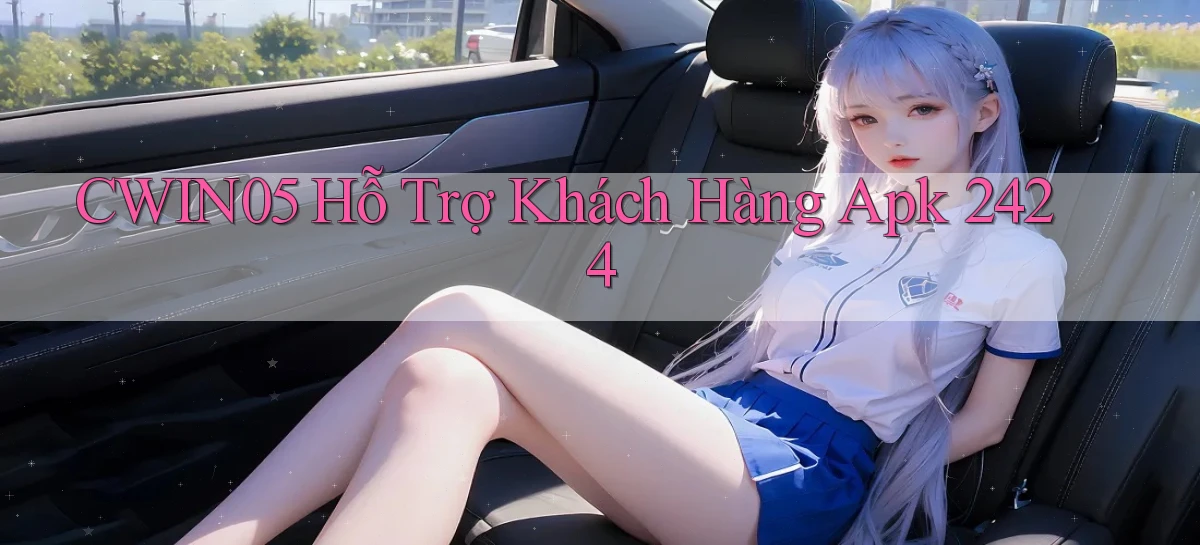 cwin05  hỗ trợ khách hàng apk 24／24