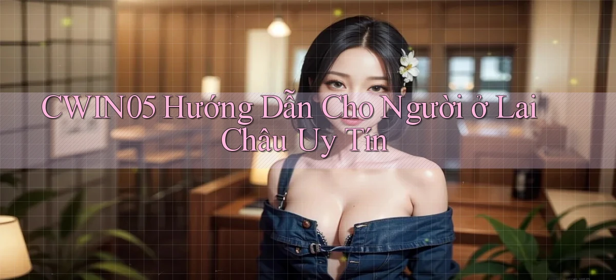cwin05 hướng dẫn cho người ở Lai Châu uy tín