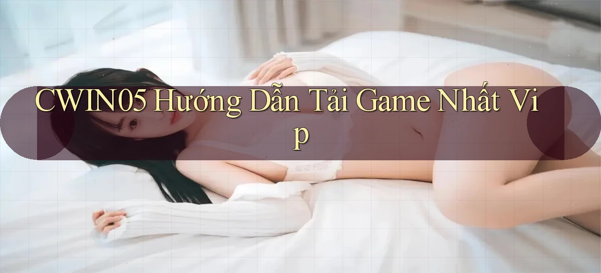 cwin05  hướng dẫn tải game nhất vip