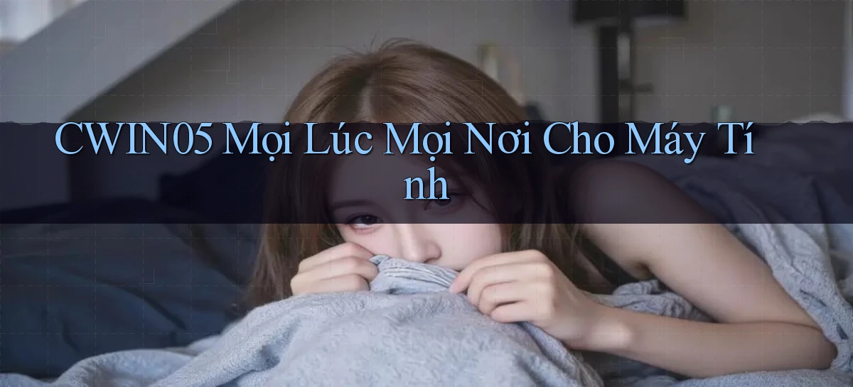 cwin05 mọi lúc mọi nơi cho máy tính