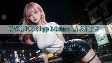 cwin05 nạp momo lì xì 24／7