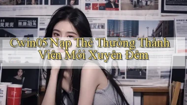 cwin05 nạp thẻ thưởng thành viên mới xuyên đêm