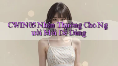 cwin05  nhận thưởng cho người mới dễ dàng