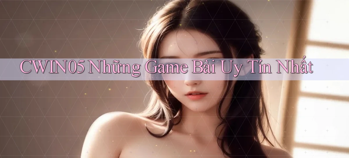 cwin05  những game bài uy tín nhất