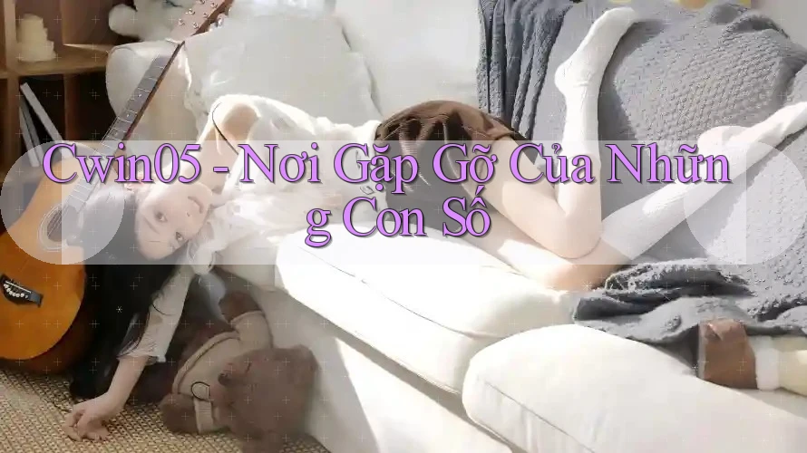Cwin05 - Nơi Gặp Gỡ Của Những Con Số Cwin05 - Nơi Gặp Gỡ Của Những Con Số