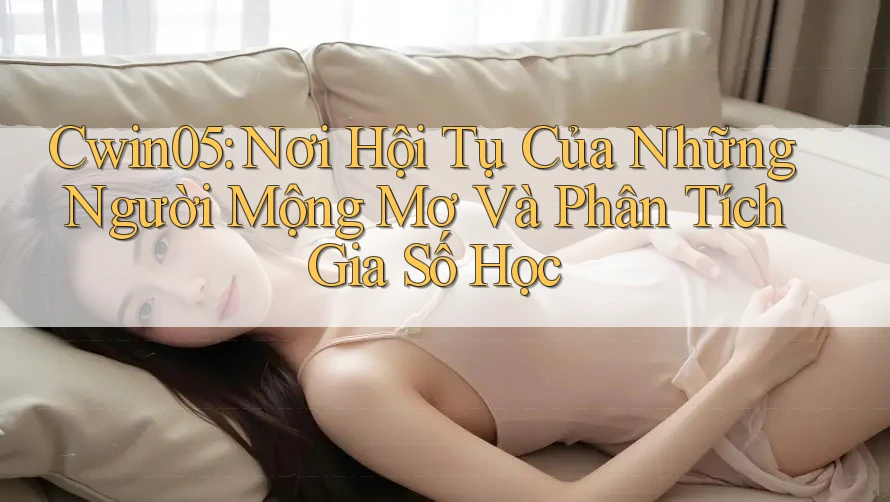 Cwin05: Nơi Hội Tụ Của Những Người Mộng Mơ Và Phân Tích Gia Số Học