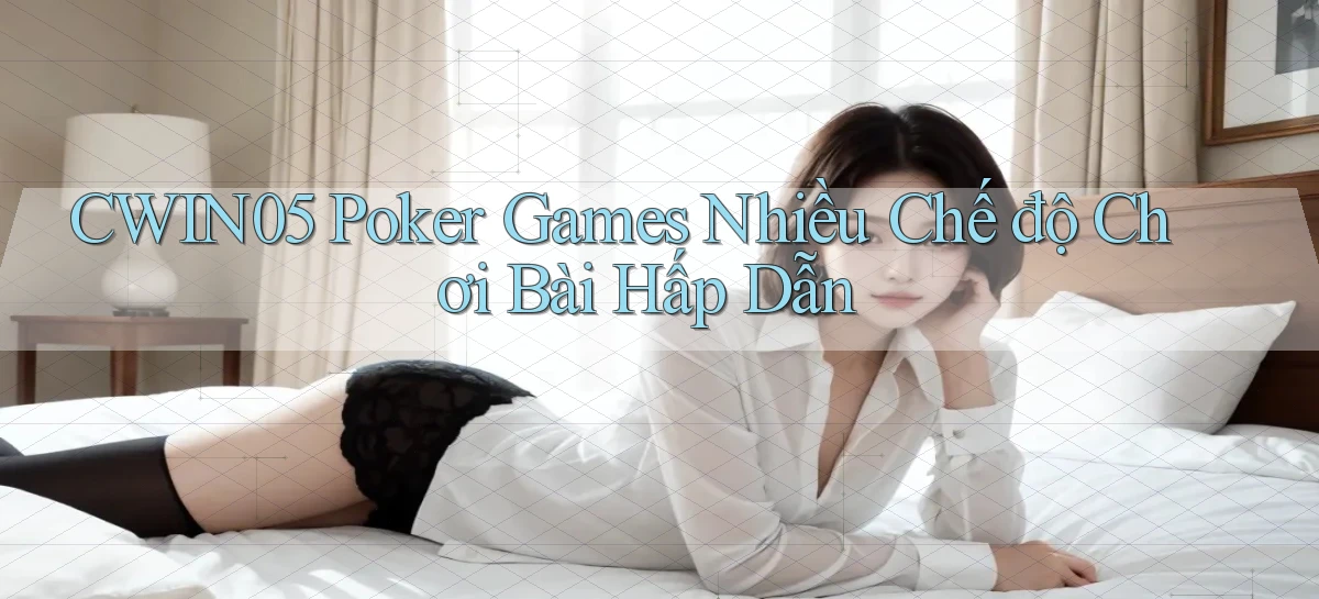 cwin05  poker games nhiều chế độ chơi bài hấp dẫn