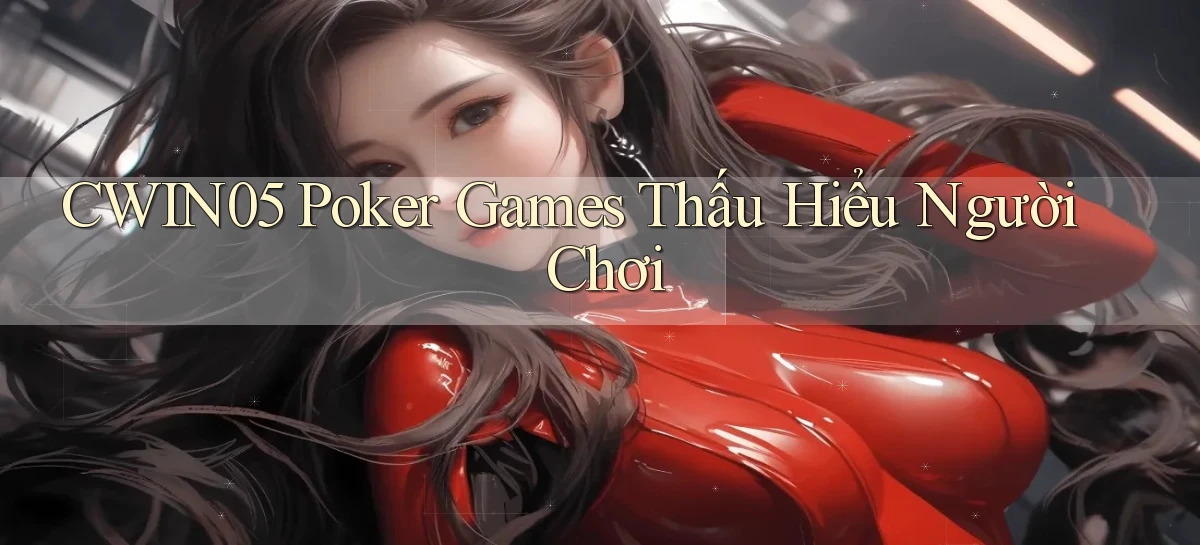 cwin05  poker games thấu hiểu người chơi